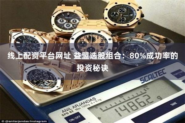 线上配资平台网址 益盟选股组合：80%成功率的投资秘诀