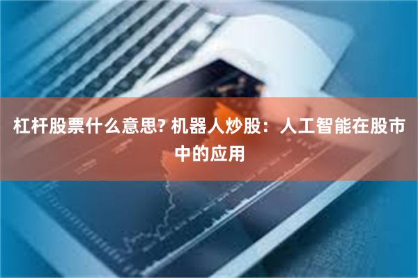 杠杆股票什么意思? 机器人炒股：人工智能在股市中的应用
