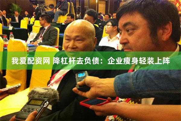我爱配资网 降杠杆去负债：企业瘦身轻装上阵
