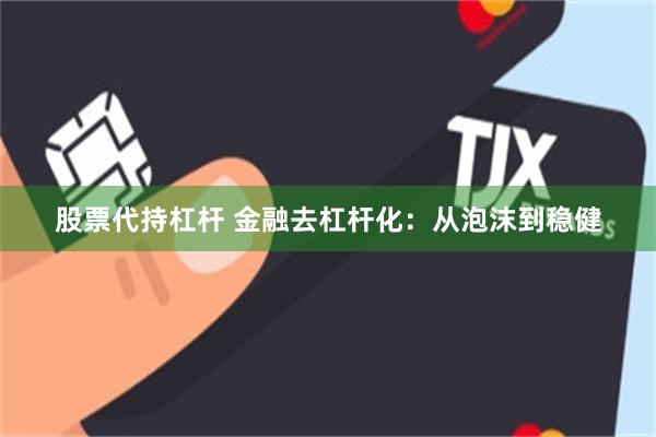 股票代持杠杆 金融去杠杆化：从泡沫到稳健