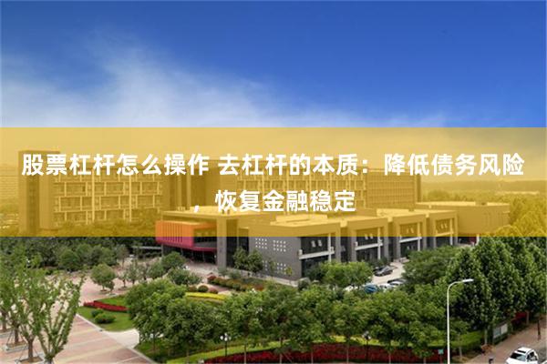 股票杠杆怎么操作 去杠杆的本质：降低债务风险，恢复金融稳定