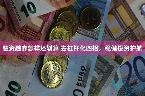 融资融券怎样还划算 去杠杆化四招，稳健投资护航