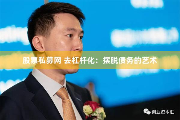 股票私募网 去杠杆化：摆脱债务的艺术