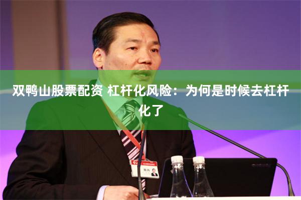 双鸭山股票配资 杠杆化风险:为何是时候去杠杆化了