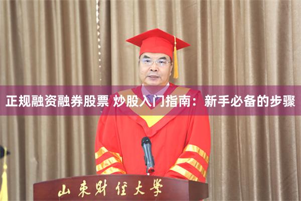 正规融资融券股票 炒股入门指南:新手必备的步骤