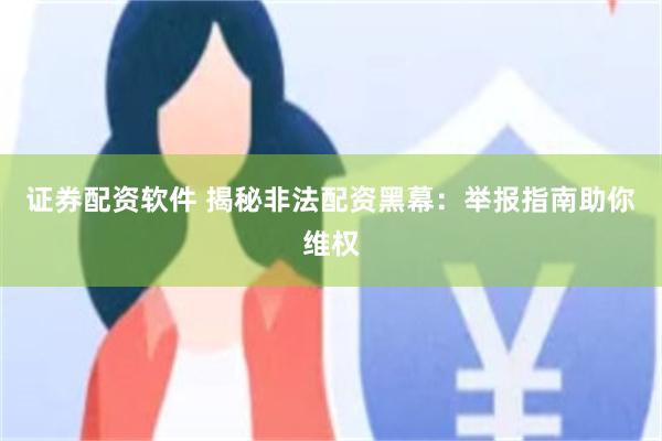 证券配资软件 揭秘非法配资黑幕:举报指南助你维权