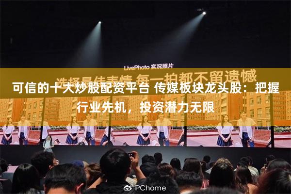 可信的十大炒股配资平台 传媒板块龙头股：把握行业先机，投资潜力无限