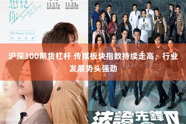 沪深300期货杠杆 传媒板块指数持续走高，行业发展势头强劲
