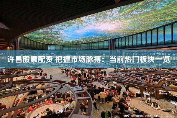 许昌股票配资 把握市场脉搏：当前热门板块一览