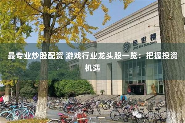 最专业炒股配资 游戏行业龙头股一览：把握投资机遇