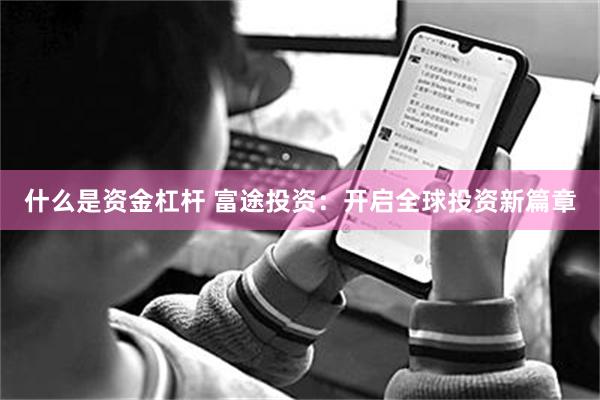 什么是资金杠杆 富途投资:开启全球投资新篇章