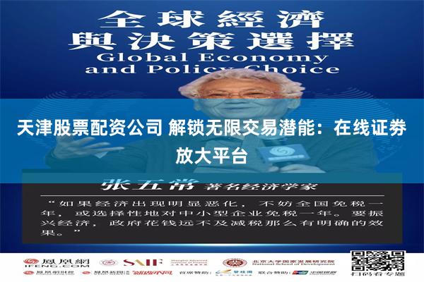 天津股票配资公司 解锁无限交易潜能:在线证劵放大平台