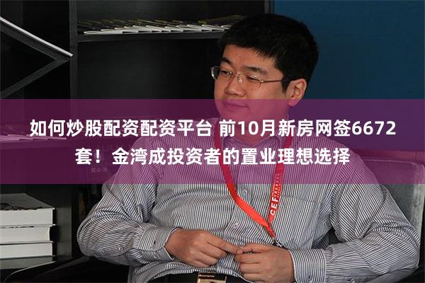 如何炒股配资配资平台 前10月新房网签6672套!金湾成投资者的置业理想选择