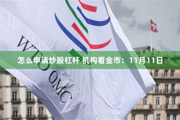 怎么申请炒股杠杆 机构看金市：11月11日