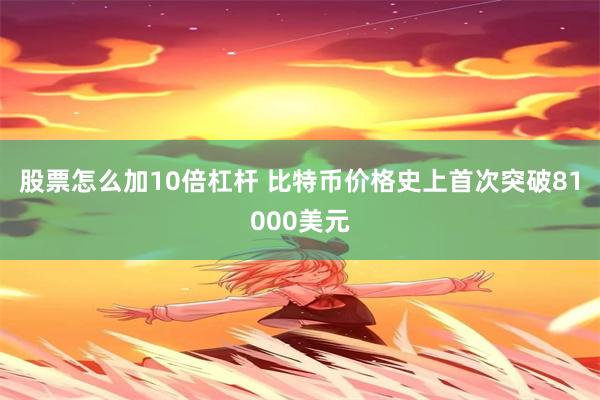 股票怎么加10倍杠杆 比特币价格史上首次突破81000美元