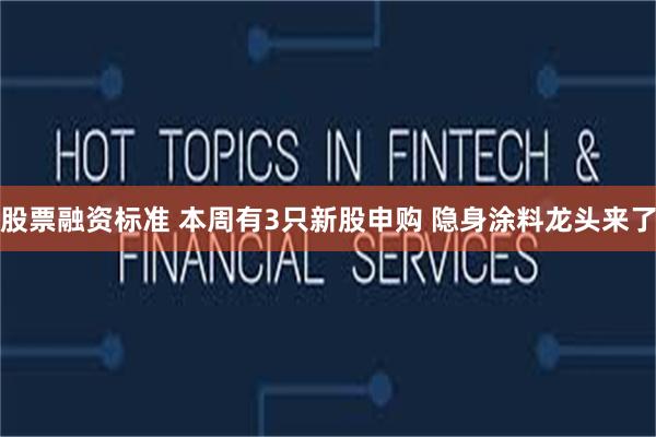 股票融资标准 本周有3只新股申购 隐身涂料龙头来了