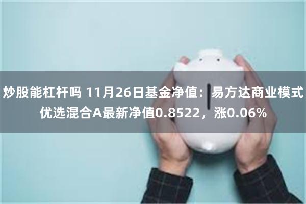 炒股能杠杆吗 11月26日基金净值：易方达商业模式优选混合A最新净值0.8522，涨0.06%