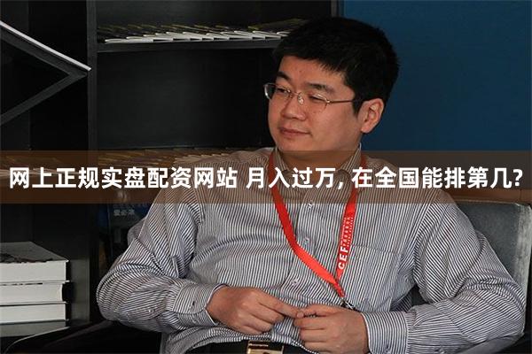 网上正规实盘配资网站 月入过万, 在全国能排第几?