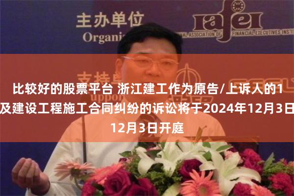 比较好的股票平台 浙江建工作为原告/上诉人的1起涉及建设工程施工合同纠纷的诉讼将于2024年12月3日开庭