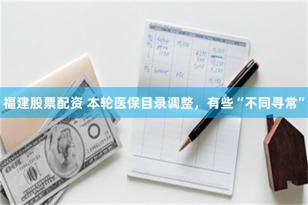 福建股票配资 本轮医保目录调整，有些“不同寻常”