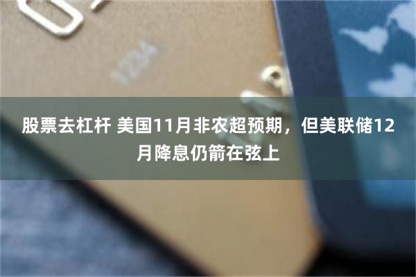 股票去杠杆 美国11月非农超预期，但美联储12月降息仍箭在弦上