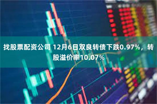 找股票配资公司 12月6日双良转债下跌0.97%，转股溢价率10.07%