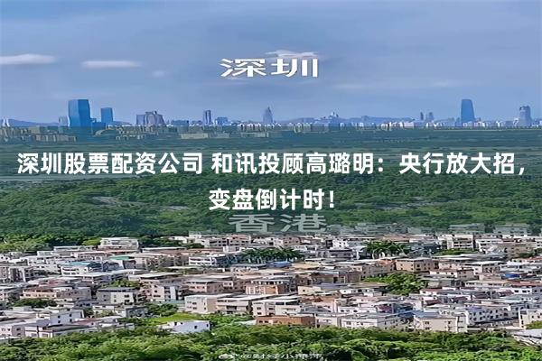 深圳股票配资公司 和讯投顾高璐明：央行放大招，变盘倒计时！