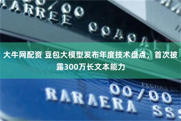 大牛网配资 豆包大模型发布年度技术盘点，首次披露300万长文本能力