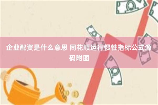 企业配资是什么意思 同花顺运行惯性指标公式源码附图