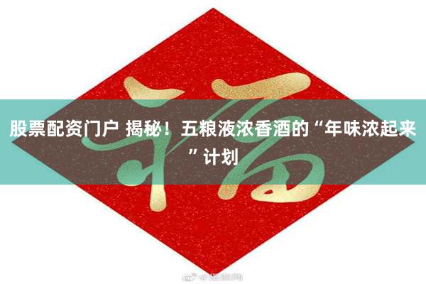 股票配资门户 揭秘！五粮液浓香酒的“年味浓起来”计划