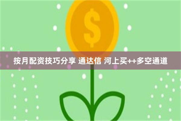 按月配资技巧分享 通达信 河上买++多空通道