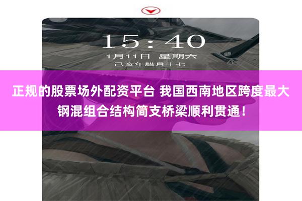 正规的股票场外配资平台 我国西南地区跨度最大钢混组合结构简支桥梁顺利贯通！