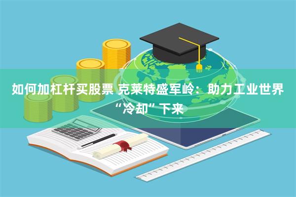 如何加杠杆买股票 克莱特盛军岭：助力工业世界“冷却”下来