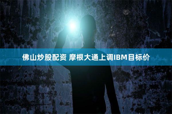 佛山炒股配资 摩根大通上调IBM目标价