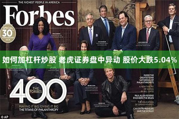 如何加杠杆炒股 老虎证券盘中异动 股价大跌5.04%