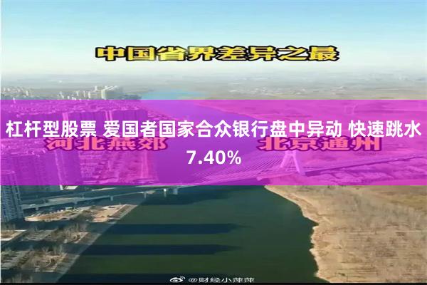 杠杆型股票 爱国者国家合众银行盘中异动 快速跳水7.40%