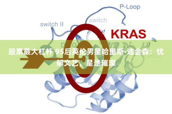 股票最大杠杆 95后英伦男星哈里斯·迪金森:忧郁文艺,星途璀璨