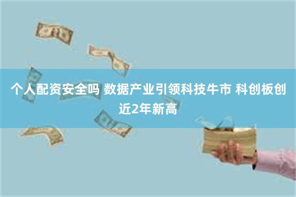 个人配资安全吗 数据产业引领科技牛市 科创板创近2年新高