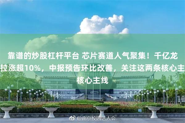 靠谱的炒股杠杆平台 芯片赛道人气聚集！千亿龙头拉涨超10%，中报预告环比改善，关注这两条核心主线