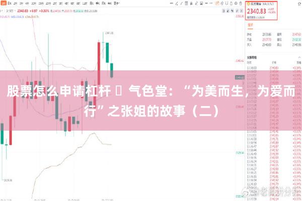 股票怎么申请杠杆 ​气色堂：“为美而生，为爱而行”之张姐的故事（二）
