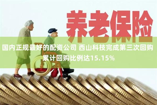 国内正规最好的配资公司 西山科技完成第三次回购 累计回购比例达15.15%