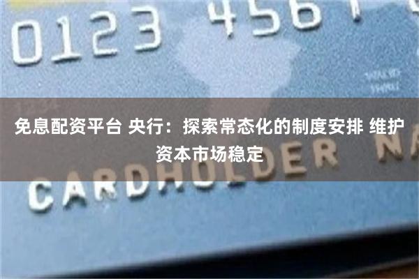 免息配资平台 央行：探索常态化的制度安排 维护资本市场稳定