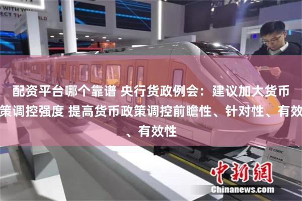 配资平台哪个靠谱 央行货政例会：建议加大货币政策调控强度 提高货币政策调控前瞻性、针对性、有效性