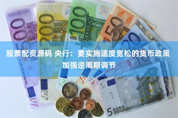 股票配资源码 央行:要实施适度宽松的货币政策 加强逆周期调节