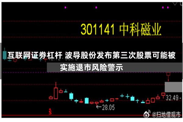 互联网证劵杠杆 波导股份发布第三次股票可能被实施退市风险警示