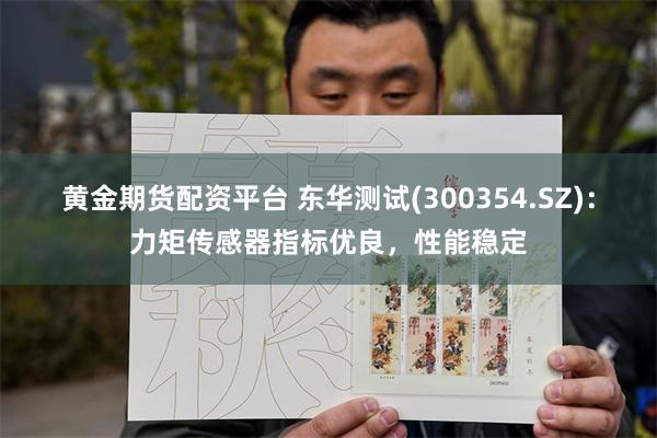 黄金期货配资平台 东华测试(300354.SZ)：力矩传感器指标优良，性能稳定