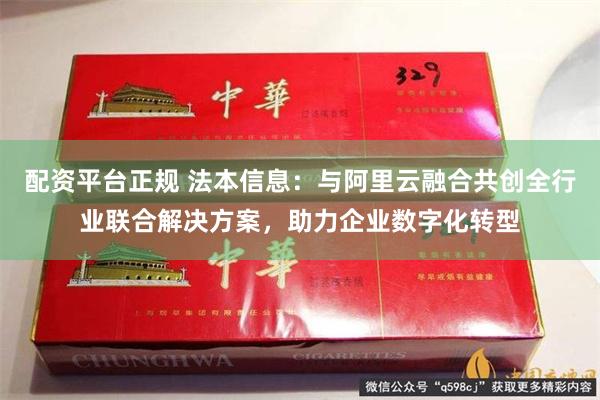 配资平台正规 法本信息：与阿里云融合共创全行业联合解决方案，助力企业数字化转型