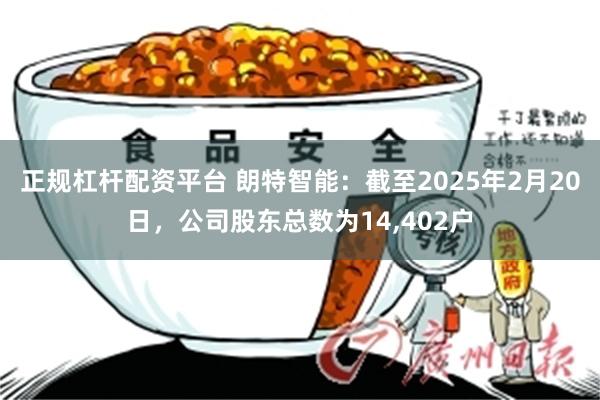 正规杠杆配资平台 朗特智能：截至2025年2月20日，公司股东总数为14,402户