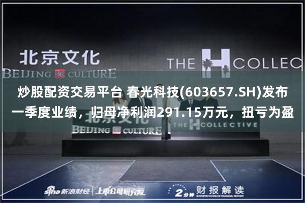 炒股配资交易平台 春光科技(603657.SH)发布一季度业绩，归母净利润291.15万元，扭亏为盈