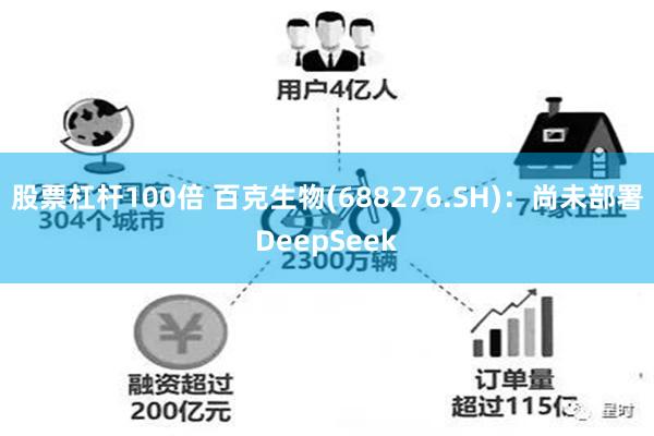 股票杠杆100倍 百克生物(688276.SH)：尚未部署DeepSeek